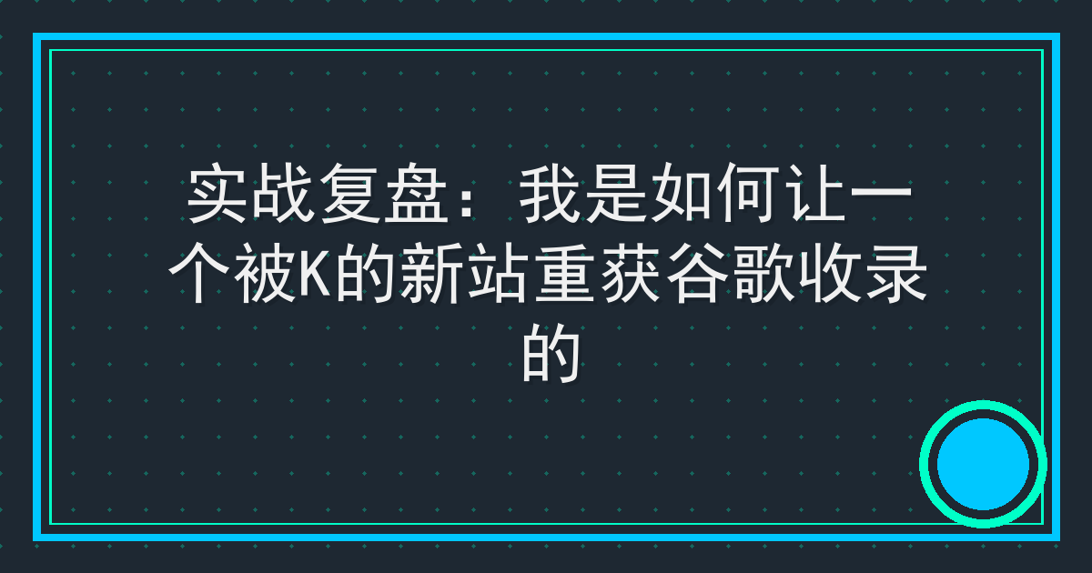 实战复盘：我是如何让一个被K的新站重获谷歌收录的 Cover